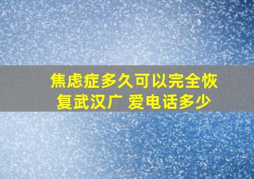 焦虑症多久可以完全恢复武汉广 爱电话多少